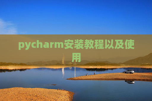 pycharm安装教程以及使用 pycharm安装教程以及使用